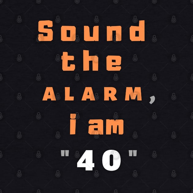 Sound the alarm, i am "40" by Boga